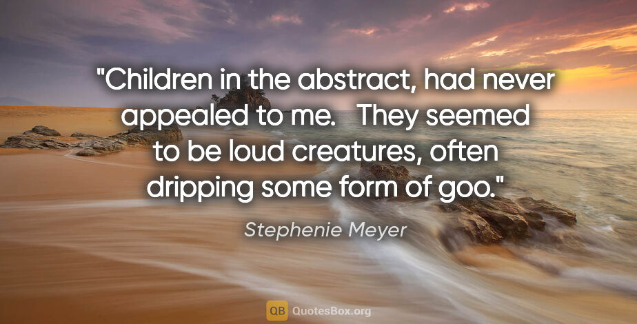 Stephenie Meyer quote: "Children in the abstract, had never appealed to me.   They..."