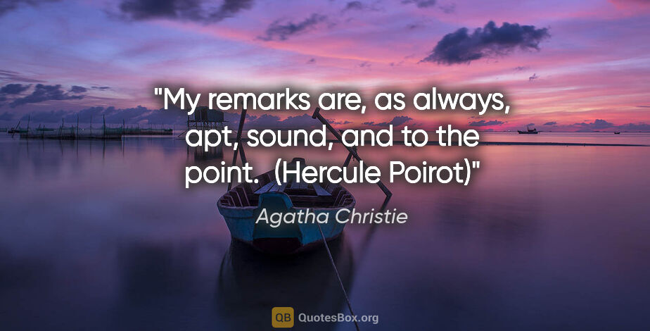 Agatha Christie quote: "My remarks are, as always, apt, sound, and to the point. ..."