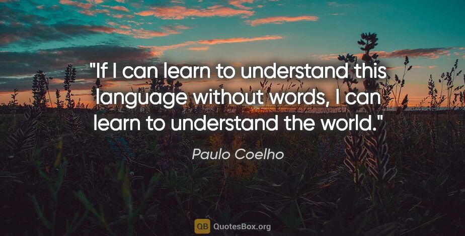 Paulo Coelho quote: "If I can learn to understand this language without words, I..."