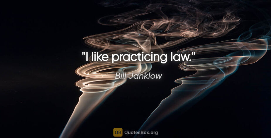 Bill Janklow quote: "I like practicing law."