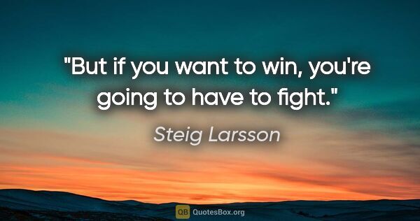 Steig Larsson quote: "But if you want to win, you're going to have to fight."