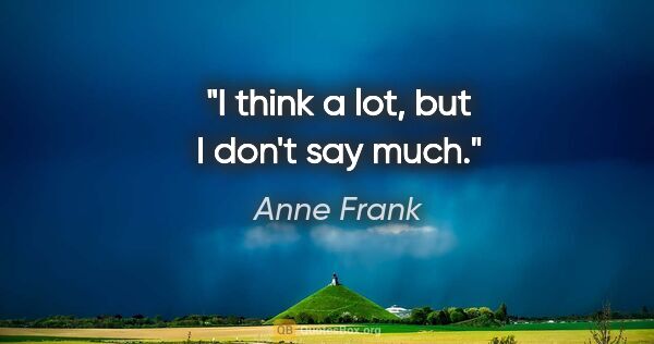 Anne Frank quote: "I think a lot, but I don't say much."