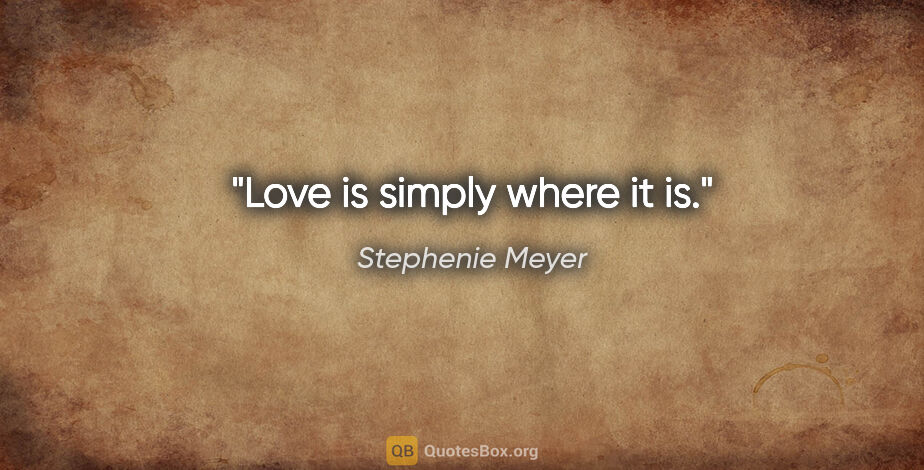 Stephenie Meyer quote: "Love is simply where it is."