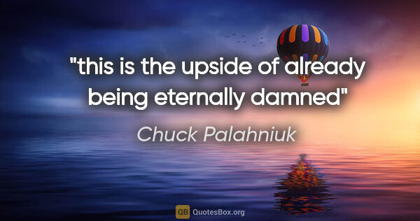 Chuck Palahniuk quote: "this is the upside of already being eternally damned"