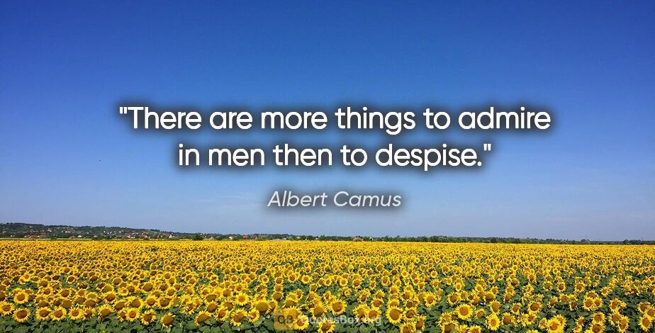 Albert Camus quote: "There are more things to admire in men then to despise."