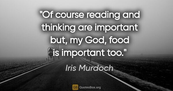 Iris Murdoch quote: "Of course reading and thinking are important but, my God, food..."