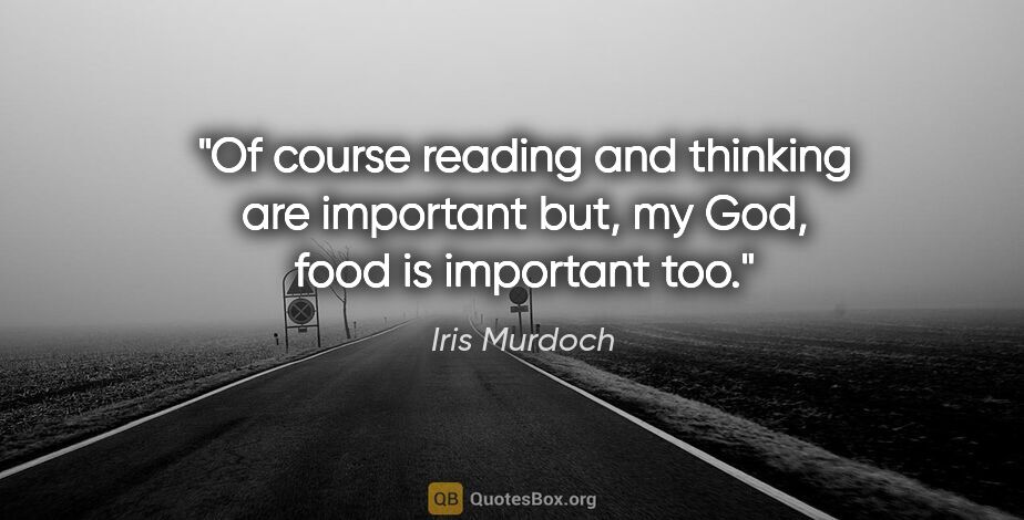 Iris Murdoch quote: "Of course reading and thinking are important but, my God, food..."
