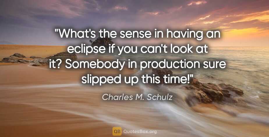 Charles M. Schulz quote: "What's the sense in having an eclipse if you can't look at it?..."