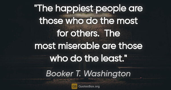 Booker T. Washington quote: "The happiest people are those who do the most for others.  The..."