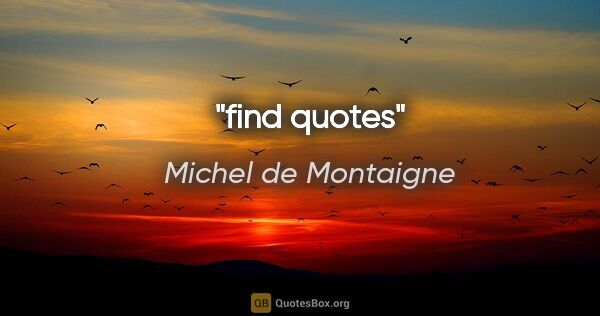 Michel de Montaigne quote: "find quotes"