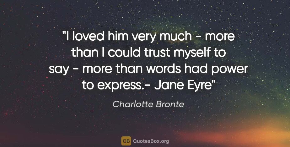 Charlotte Bronte quote: "I loved him very much - more than I could trust myself to say..."