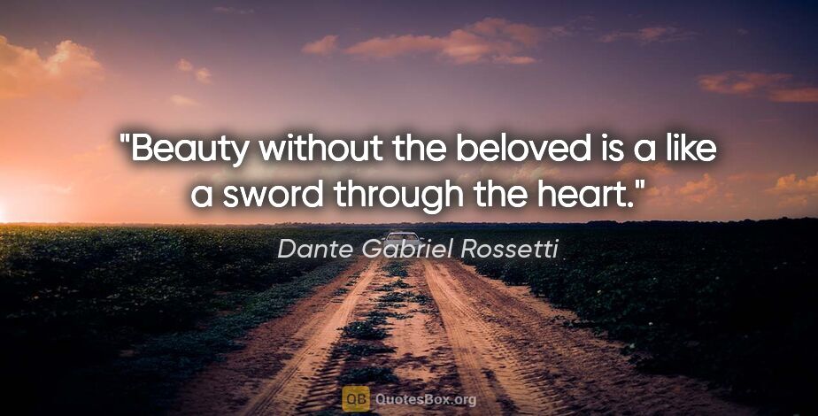 Dante Gabriel Rossetti quote: "Beauty without the beloved is a like a sword through the heart."