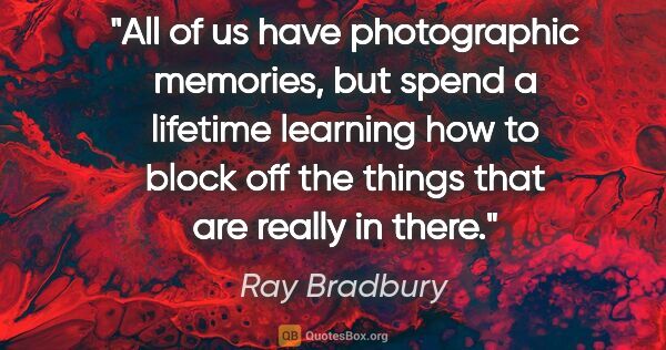 Ray Bradbury quote: "All of us have photographic memories, but spend a lifetime..."