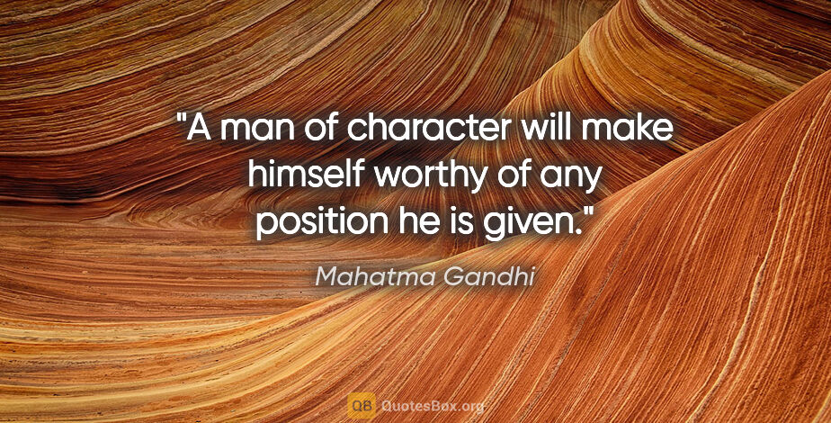 Mahatma Gandhi quote: "A man of character will make himself worthy of any position he..."