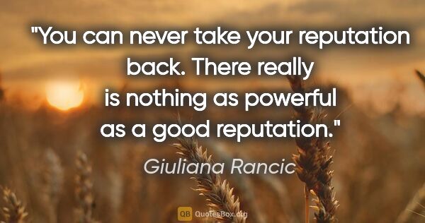 Giuliana Rancic quote: "You can never take your reputation back. There really is..."