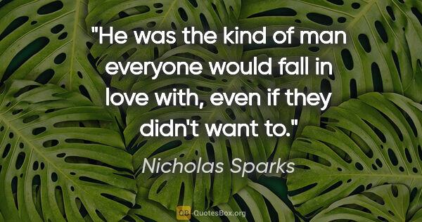 Nicholas Sparks quote: "He was the kind of man everyone would fall in love with, even..."