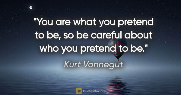 Kurt Vonnegut quote: "You are what you pretend to be, so be careful about who you..."