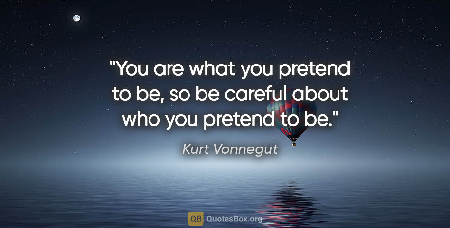 Kurt Vonnegut quote: "You are what you pretend to be, so be careful about who you..."