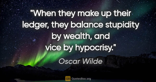 Oscar Wilde quote: "When they make up their ledger, they balance stupidity by..."