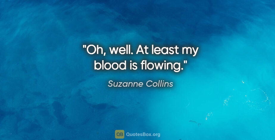 Suzanne Collins quote: "Oh, well. At least my blood is flowing."