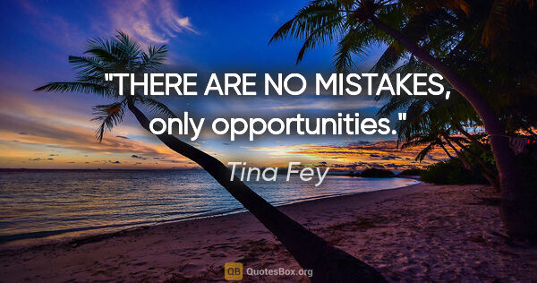 Tina Fey quote: "THERE ARE NO MISTAKES, only opportunities."