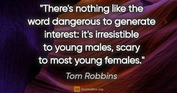 Tom Robbins quote: "There's nothing like the word dangerous to generate interest:..."