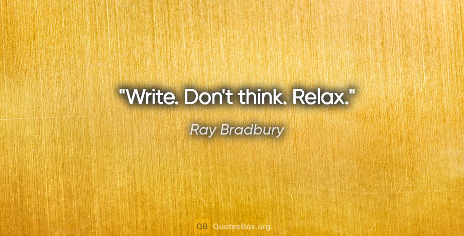 Ray Bradbury quote: "Write. Don't think. Relax."