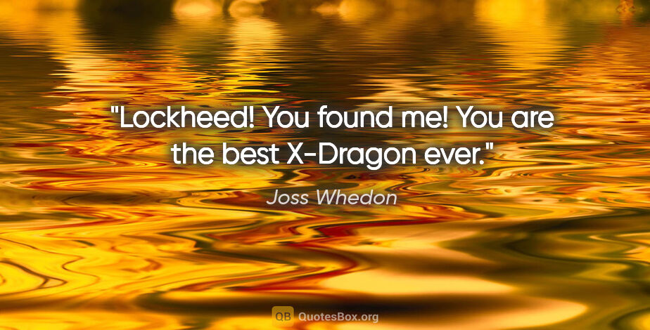 Joss Whedon quote: "Lockheed! You found me! You are the best X-Dragon ever."