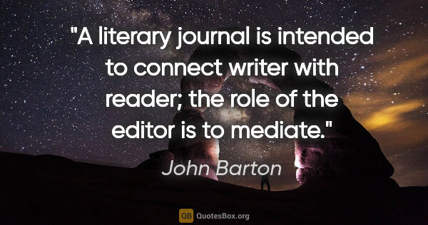 John Barton quote: "A literary journal is intended to connect writer with reader;..."