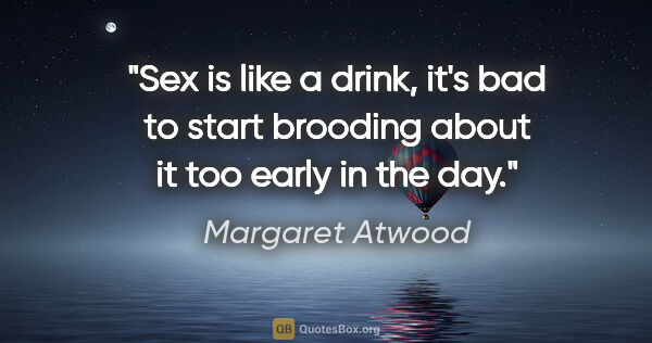 Margaret Atwood quote: "Sex is like a drink, it's bad to start brooding about it too..."