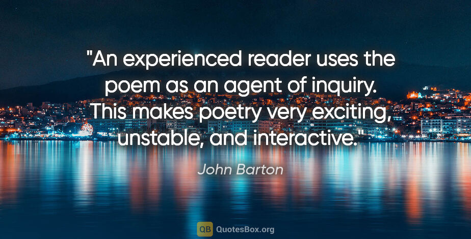 John Barton quote: "An experienced reader uses the poem as an agent of inquiry...."