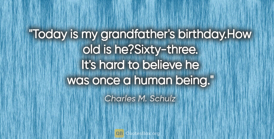 Charles M. Schulz quote: "Today is my grandfather's birthday."How old is..."