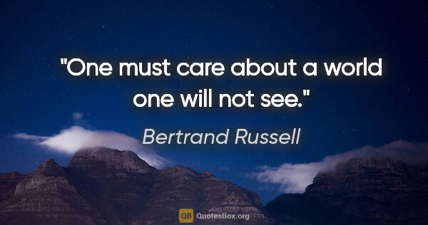 Bertrand Russell quote: "One must care about a world one will not see."