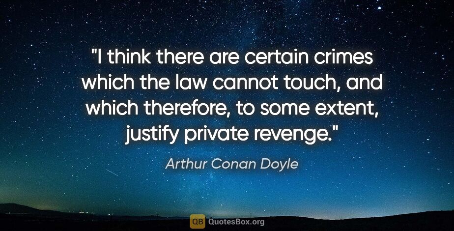Arthur Conan Doyle quote: "I think there are certain crimes which the law cannot touch,..."