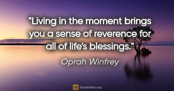 Oprah Winfrey quote: "Living in the moment brings you a sense of reverence for all..."