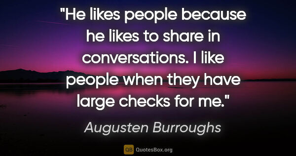 Augusten Burroughs quote: "He likes people because he likes to share in conversations. I..."