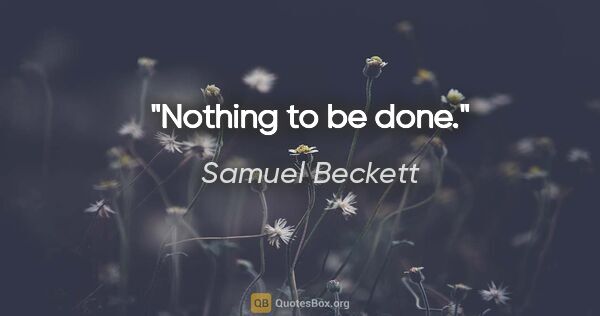Samuel Beckett quote: "Nothing to be done."