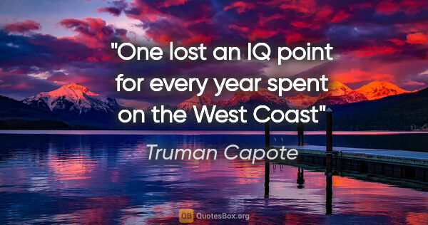 Truman Capote quote: "One lost an IQ point for every year spent on the West Coast"