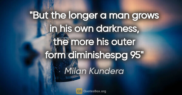 Milan Kundera quote: "But the longer a man grows in his own darkness, the more his..."