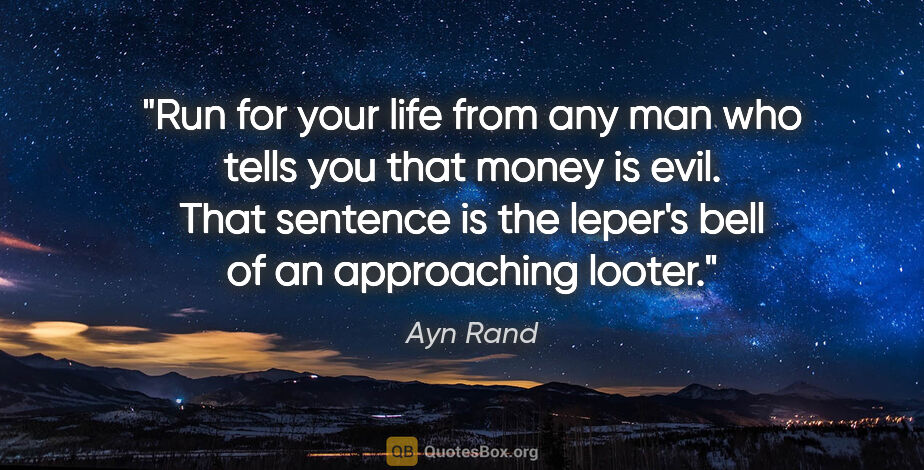 Ayn Rand quote: "Run for your life from any man who tells you that money is..."