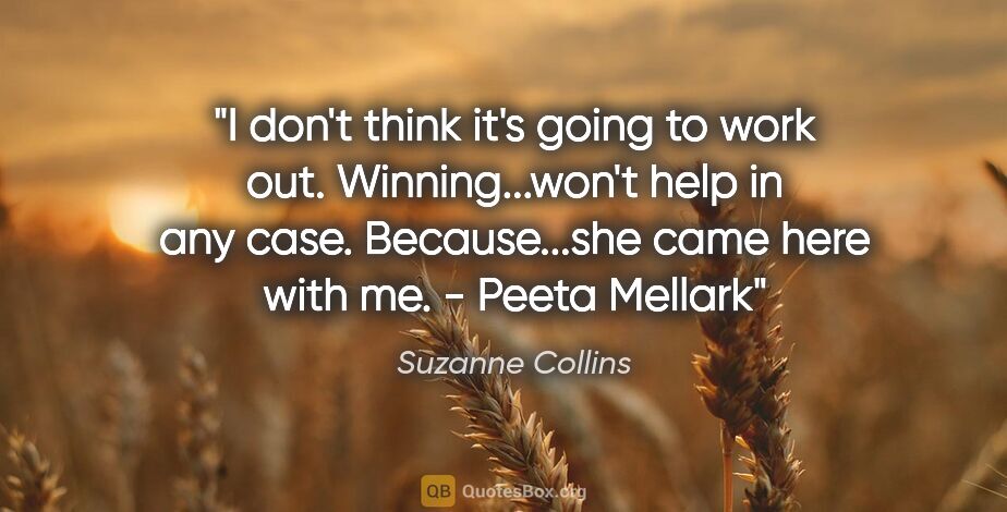 Suzanne Collins quote: "I don't think it's going to work out. Winning...won't help in..."