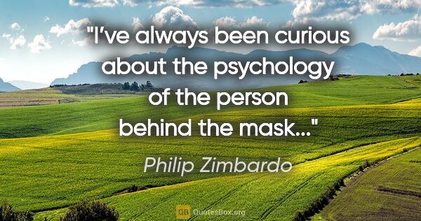 Philip Zimbardo quote: "I’ve always been curious about the psychology of the person..."