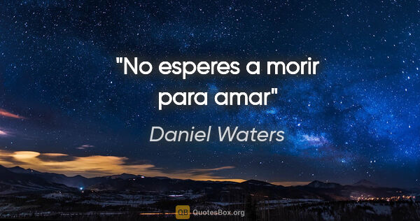 Daniel Waters quote: "No esperes a morir para amar"