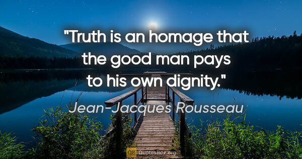 Jean-Jacques Rousseau quote: "Truth is an homage that the good man pays to his own dignity."