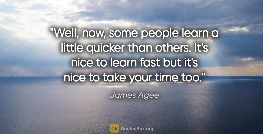James Agee quote: "Well, now, some people learn a little quicker than others...."