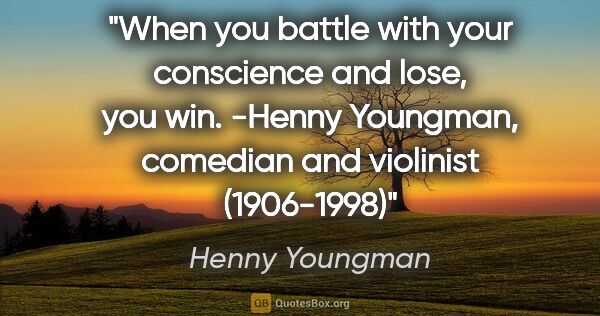 Henny Youngman quote: "When you battle with your conscience and lose, you win. -Henny..."