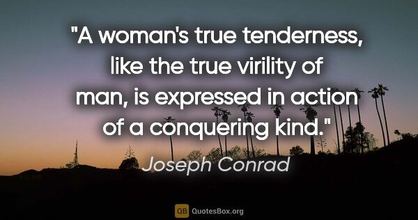 Joseph Conrad quote: "A woman's true tenderness, like the true virility of man, is..."