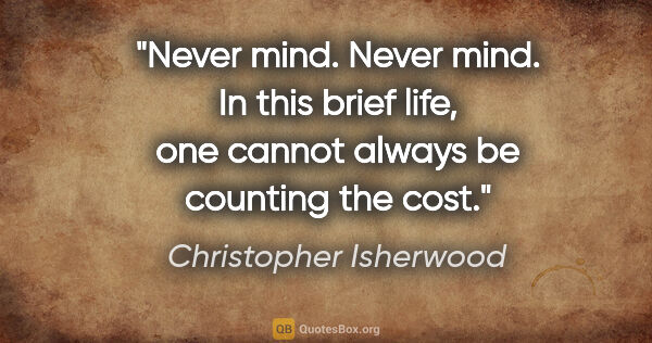 Christopher Isherwood quote: "Never mind. Never mind. In this brief life, one cannot always..."