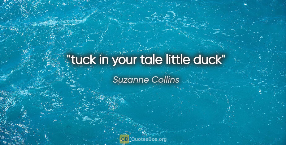 Suzanne Collins quote: "tuck in your tale little duck"