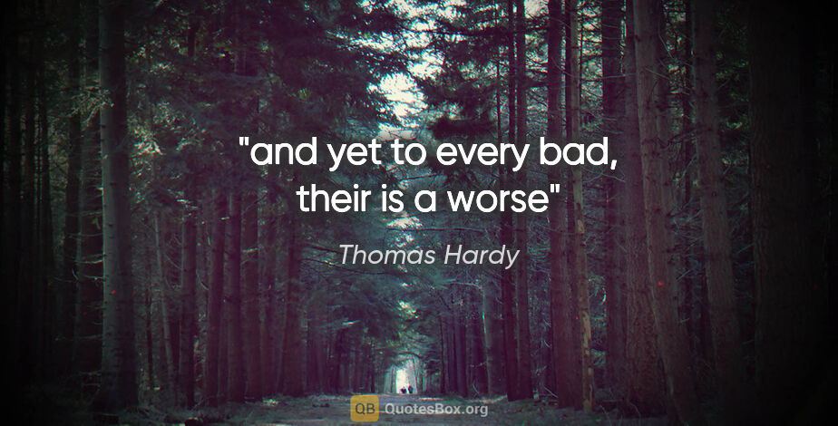 Thomas Hardy quote: "and yet to every bad, their is a worse"